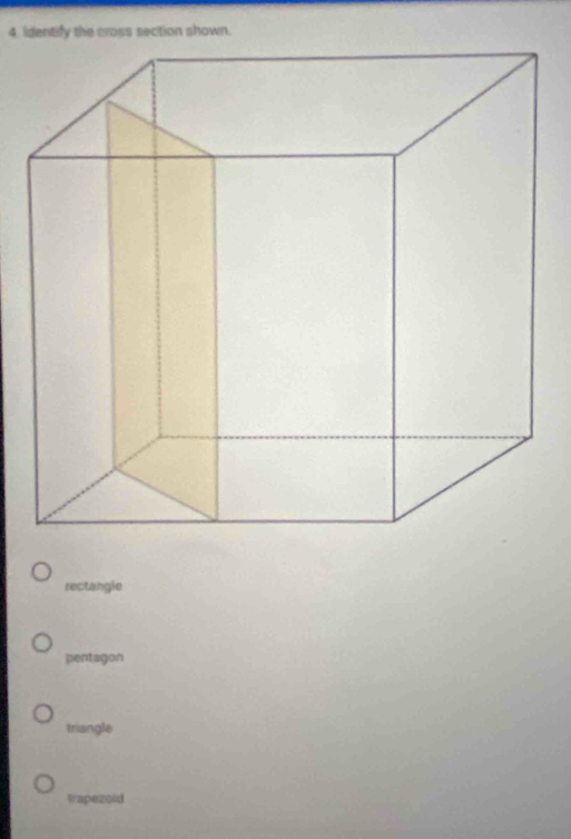 identify the cross section shown.
rectangle
pentagon
triangle
trapezold