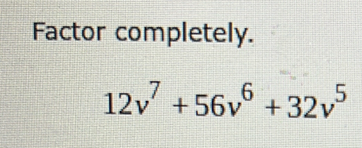 Factor completely.
12v^7+56v^6+32v^5