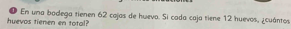 En una bodega tienen 62 cajas de huevo. Si cada caja tiene 12 huevos, ¿cuántos 
huevos tienen en total?