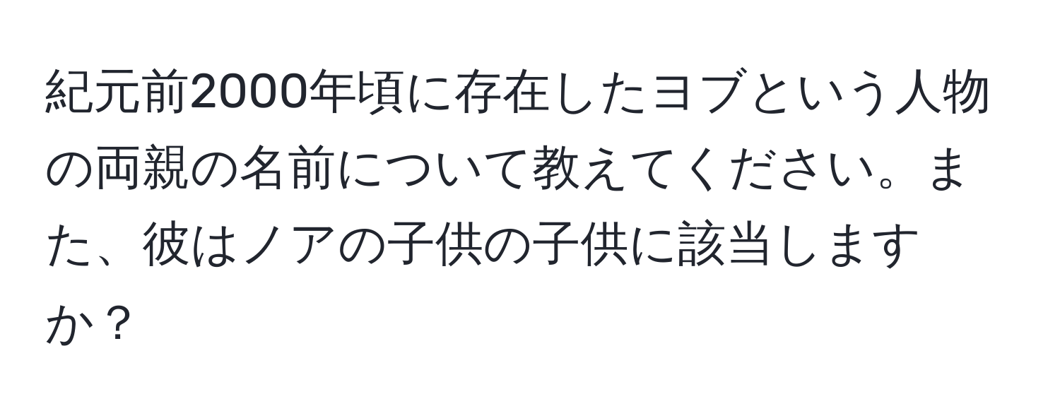 紀元前2000年頃に存在したヨブという人物の両親の名前について教えてください。また、彼はノアの子供の子供に該当しますか？