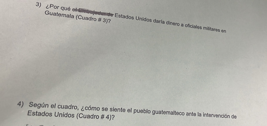 Guatemala (Cuadro # 3)? 
3) ¿Por qué el E nbajad Estados Unidos daría dinero a oficiales militares en 
4) Según el cuadro, ¿cómo se siente el pueblo guatemalteco ante la intervención de 
Estados Unidos (Cuadro # 4)?