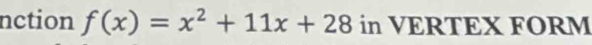 nction f(x)=x^2+11x+28 in VERTEX FORM