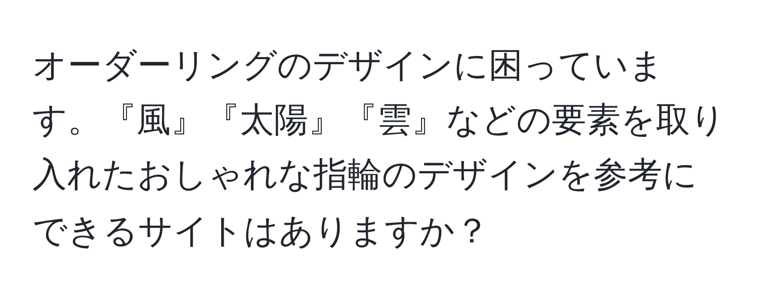 オーダーリングのデザインに困っています。『風』『太陽』『雲』などの要素を取り入れたおしゃれな指輪のデザインを参考にできるサイトはありますか？