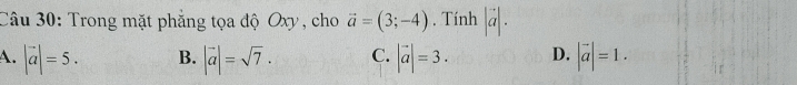 Trong mặt phẳng tọa độ Oxy , cho vector a=(3;-4). Tính |vector a|.
A. |vector a|=5. B. |vector a|=sqrt(7). C. |vector a|=3. D. |vector a|=1.