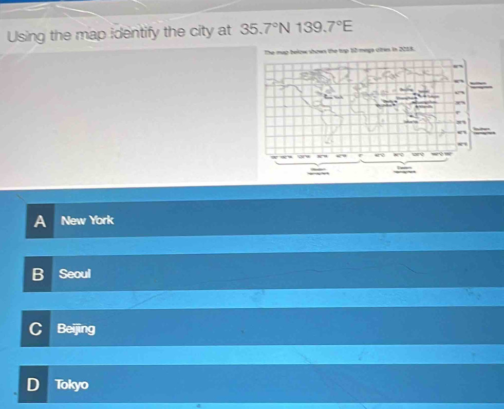 Using the map identify the city at 35.7°N 139.7°E
e tzp 10 mage ctres in 2018.
A New York
B Seoul
C Beijing
D Tokyo