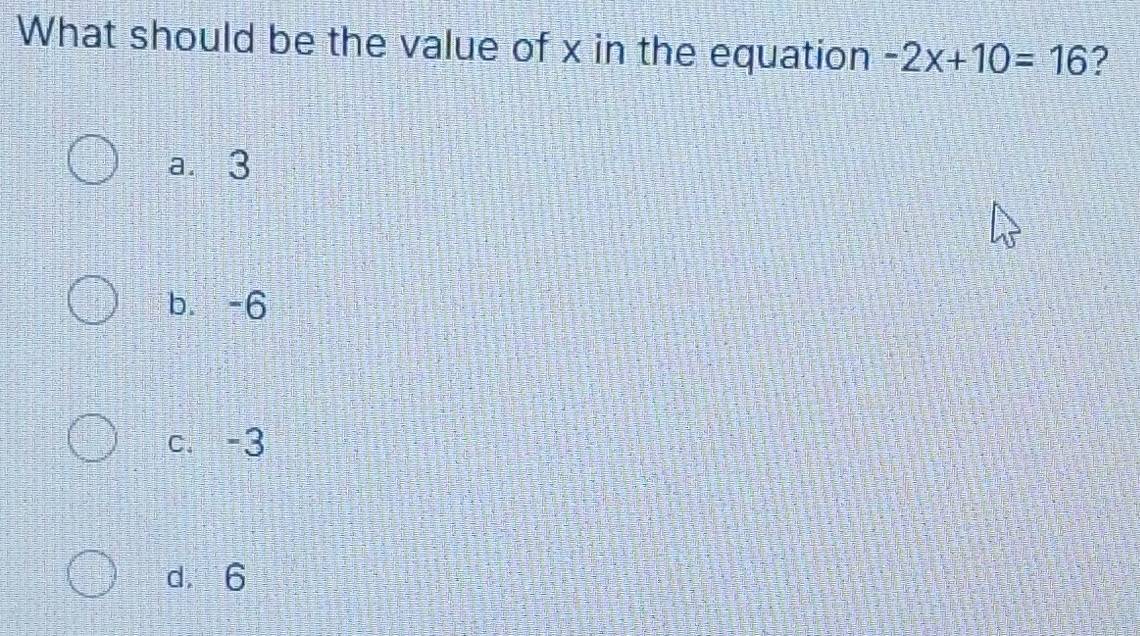 What should be the value of x in the equation -2x+10=16 ?
a. 3
b. -6
c. -3
d. 6