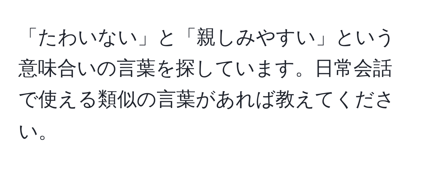 「たわいない」と「親しみやすい」という意味合いの言葉を探しています。日常会話で使える類似の言葉があれば教えてください。