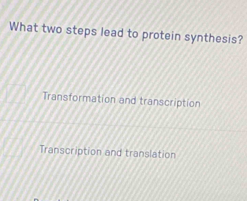 What two steps lead to protein synthesis?
Transformation and transcription
Transcription and translation