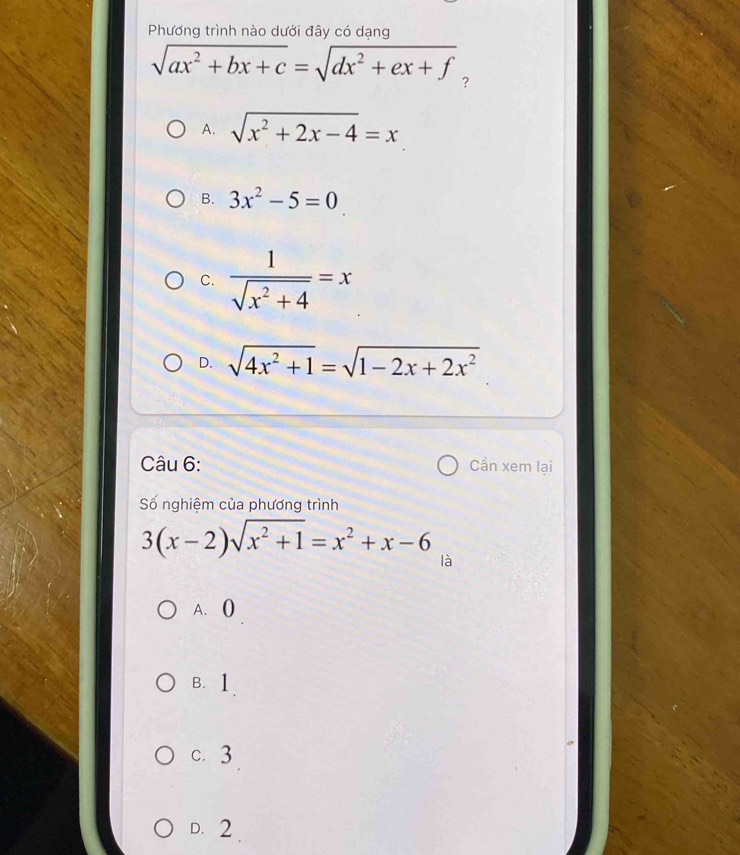 Phương trình nào dưới đây có dạng
sqrt(ax^2+bx+c)=sqrt(dx^2+ex+f) ?
A. sqrt(x^2+2x-4)=x
B. 3x^2-5=0
C.  1/sqrt(x^2+4) =x
D. sqrt(4x^2+1)=sqrt(1-2x+2x^2)
Câu 6: Cần xem lại
ố nghiệm của phương trình
3(x-2)sqrt(x^2+1)=x^2+x-6 là
A. (
B. 1
c. 3
D. 2