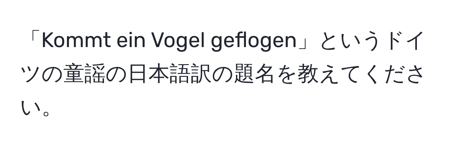 「Kommt ein Vogel geflogen」というドイツの童謡の日本語訳の題名を教えてください。