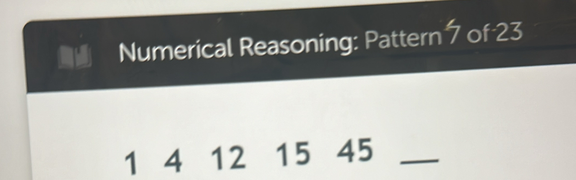 Numerical Reasoning: Pattern 7 of 23
1 4 12 15 45 _