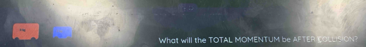 lg 
What will the TOTAL MOMENTUM be AFTER COLLISION?