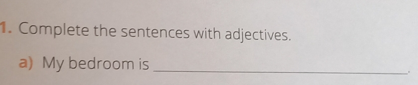 Complete the sentences with adjectives. 
a) My bedroom is_ 
、