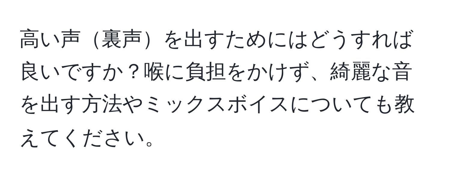 高い声裏声を出すためにはどうすれば良いですか？喉に負担をかけず、綺麗な音を出す方法やミックスボイスについても教えてください。