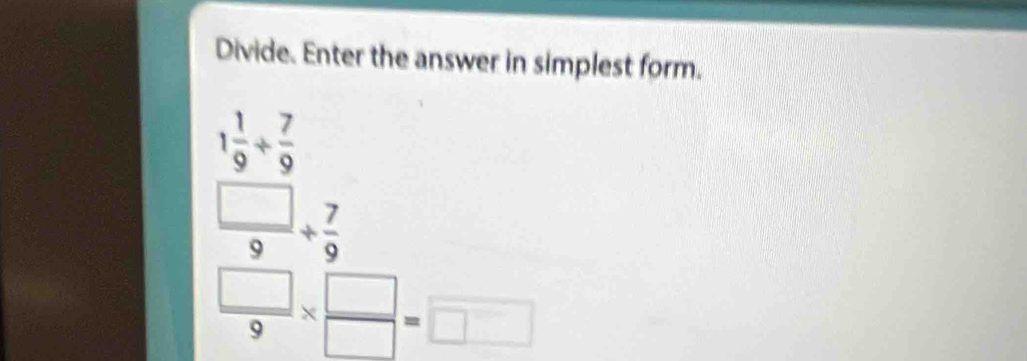 Divide. Enter the answer in simplest form.
beginarrayr 1 1/9 + 7/9   □ /9 + 7/9 endarray
 □ /9 *  □ /□  =□