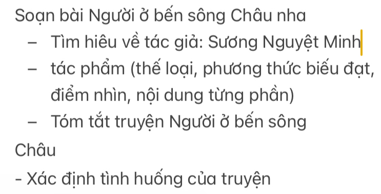 Soạn bài Người ở bến sông Châu nha 
- Tìm hiêu về tác giả: Sương Nguyệt Minh 
- tác phẩm (thế loại, phương thức biểu đạt, 
điểm nhìn, nội dung từng phần) 
- Tóm tắt truyện Người ở bến sông 
Châu 
- Xác định tình huống của truyện