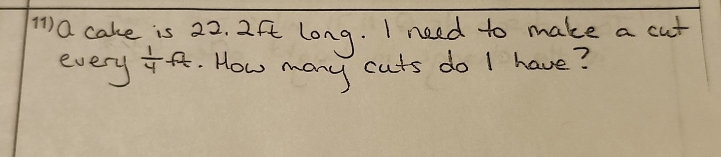 a cake is 22. 2ft long. I need to make a cut
 1/4 ft
every . How many cuts do I have?