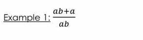 Example 1:  (ab+a)/ab 