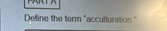 ARTA 
Define the term "acculturation ''