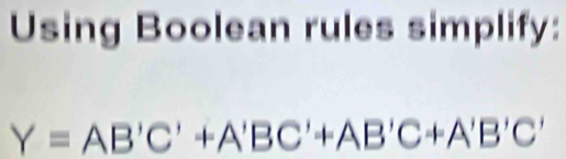 Using Boolean rules simplify:
Y=AB'C'+A'BC'+AB'C+A'B'C'