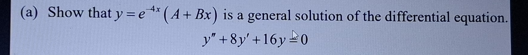 Show that y=e^(-4x)(A+Bx) is a general solution of the differential equation.
y''+8y'+16y=0