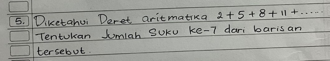 Diketahui Deret aritmatika 2+5+8+11+... 
Tentokan Jumlah SUKu ke -7 dari barisan 
tersebot.