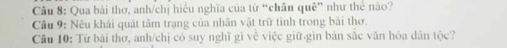 Qua bài thơ, anh/chị hiểu nghĩa của từ “chân quê” như thể nào? 
Câu 9: Nêu khải quát tâm trạng của nhân vật trữ tình trong bài thơ. 
Câu 10: Từ bài thơ, anh/chị có suy nghĩ gì về việc giữ gìn bản sắc văn hỏa dân tộc?