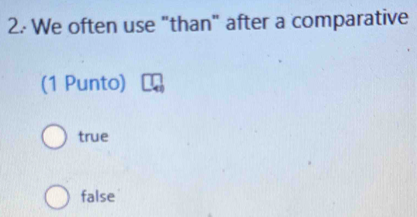 We often use "than" after a comparative
(1 Punto)
true
false