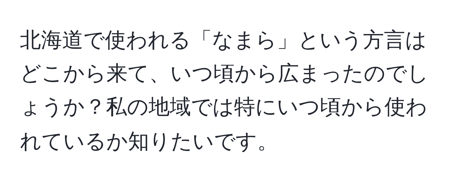 北海道で使われる「なまら」という方言はどこから来て、いつ頃から広まったのでしょうか？私の地域では特にいつ頃から使われているか知りたいです。