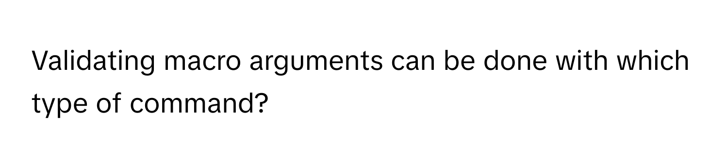 Validating macro arguments can be done with which type of command?