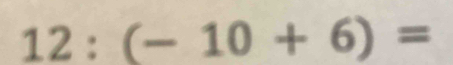 12:(-10+6)=