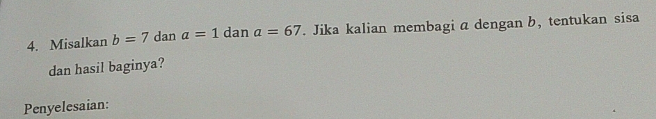 Misalkan b=7dana=1 dan a=67. Jika kalian membagi a dengan b, tentukan sisa 
dan hasil baginya? 
Penyelesaian: