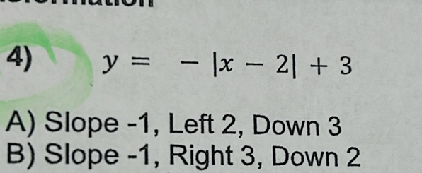 y=-|x-2|+3
A) Slope -1, Left 2, Down 3
B) Slope -1, Right 3, Down 2