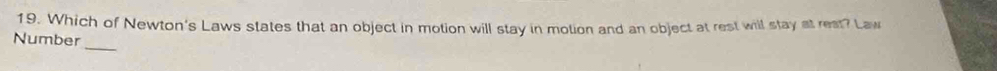 Which of Newton's Laws states that an object in motion will stay in motion and an object at rest will stay at rest? Law 
_ 
Number