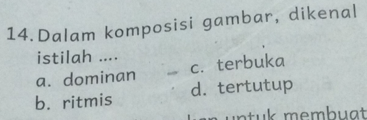 Dalam komposisi gambar, dikenal
istilah ....
a. dominan cí terbuka
d. tertutup
b. ritmis
untuk membuat