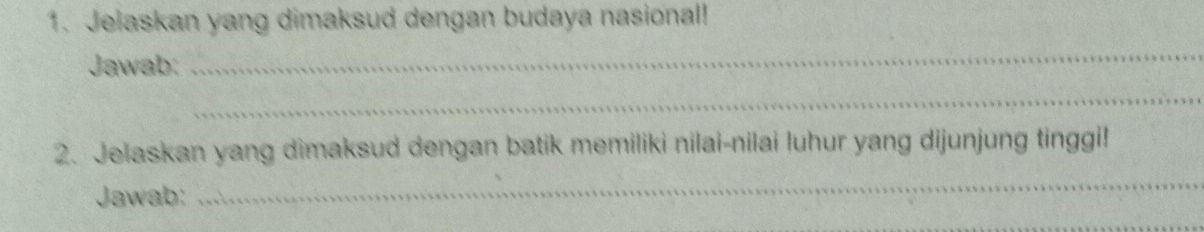 Jelaskan yang dimaksud dengan budaya nasional! 
Jawab: 
_ 
_ 
2. Jelaskan yang dimaksud dengan batik memiliki nilai-nilai luhur yang dijunjung tinggi! 
Jawab: 
_