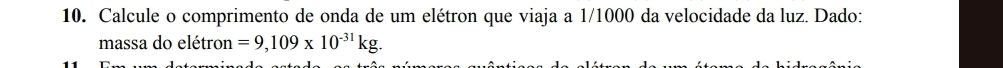 Calcule o comprimento de onda de um elétron que viaja a 1/1000 da velocidade da luz. Dado: 
massa do elétron =9,109* 10^(-31)kg.