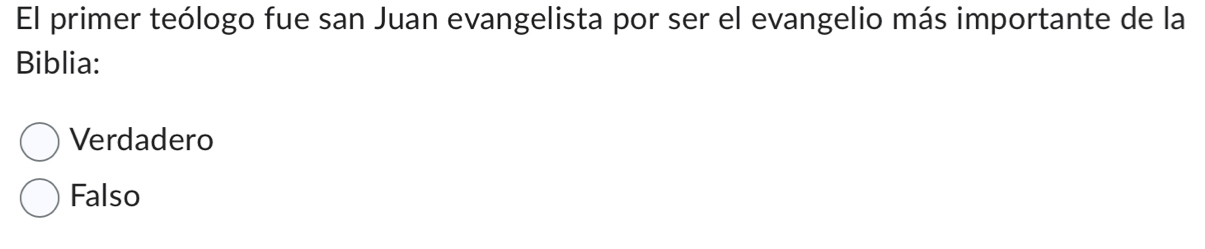 El primer teólogo fue san Juan evangelista por ser el evangelio más importante de la
Biblia:
Verdadero
Falso