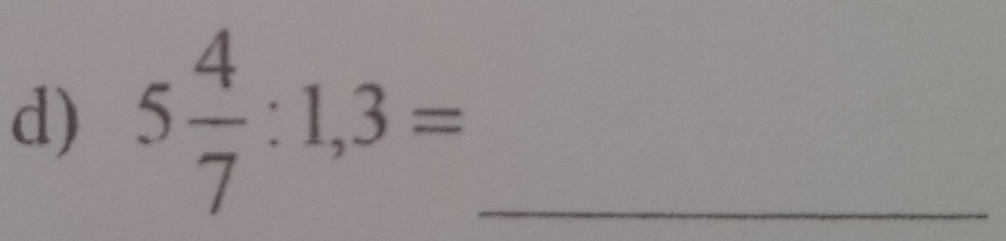 5 4/7 :1,3= _