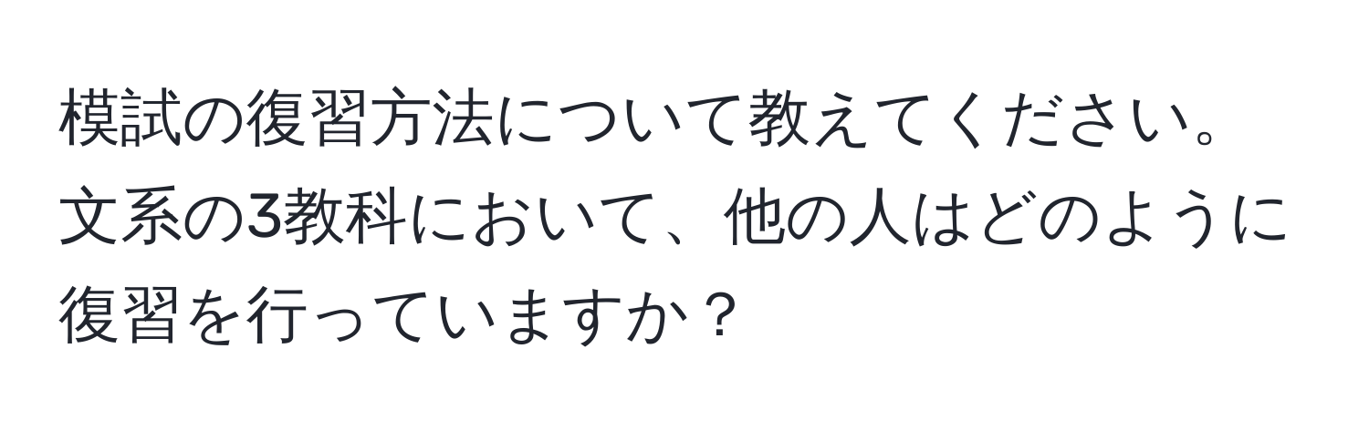 模試の復習方法について教えてください。文系の3教科において、他の人はどのように復習を行っていますか？