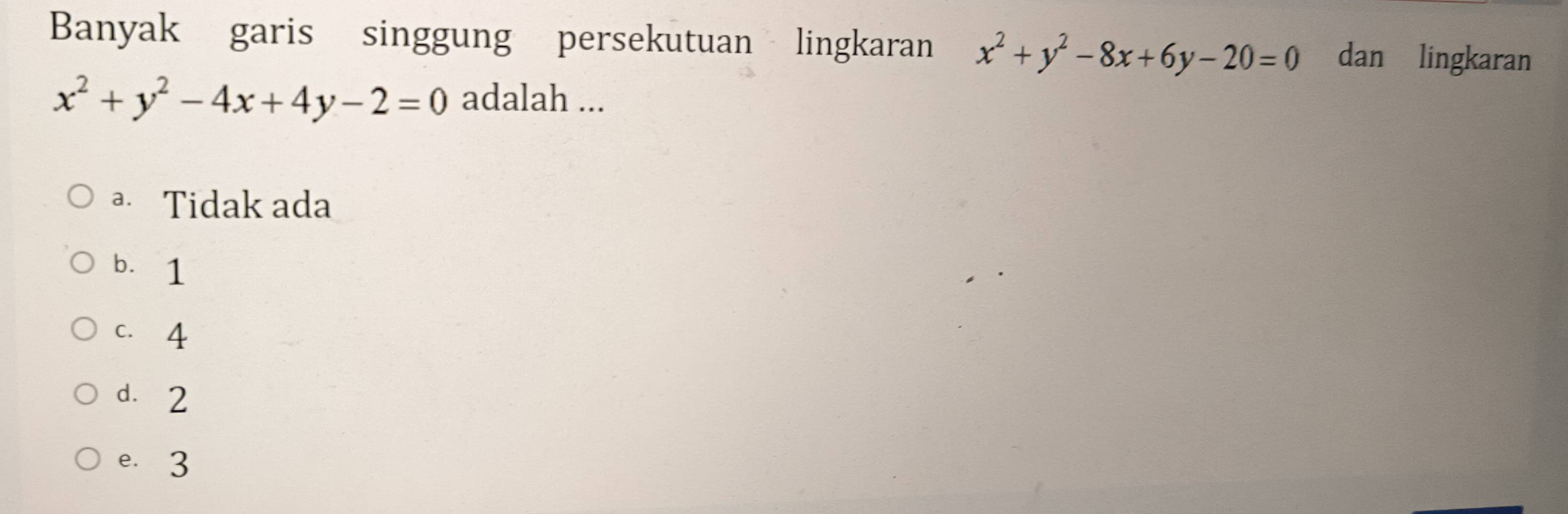 Banyak garis singgung persekutuan lingkaran x^2+y^2-8x+6y-20=0 dan lingkaran
x^2+y^2-4x+4y-2=0 adalah ...
ª Tidak ada
bù 1
c. 4
dà2
e. 3