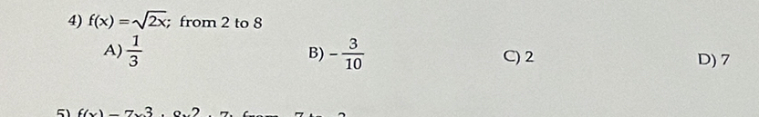 f(x)=sqrt(2x); from 2 to 8
B)
A)  1/3  - 3/10  C) 2 D) 7
5 ((