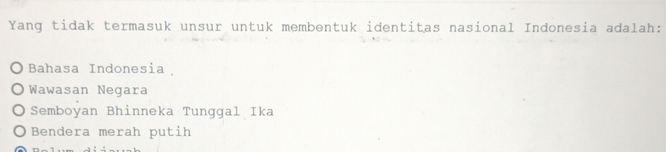 Yang tidak termasuk unsur untuk membentuk identitas nasional Indonesia adalah:
Bahasa Indonesia
Wawasan Negara
Semboyan Bhinneka Tunggal Ika
Bendera merah putih