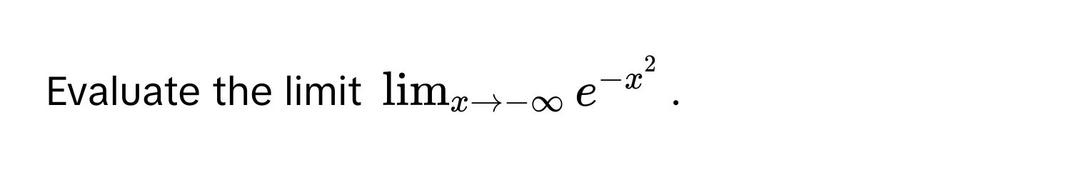 Evaluate the limit $lim_x to -∈fty e^(-x^2)$.