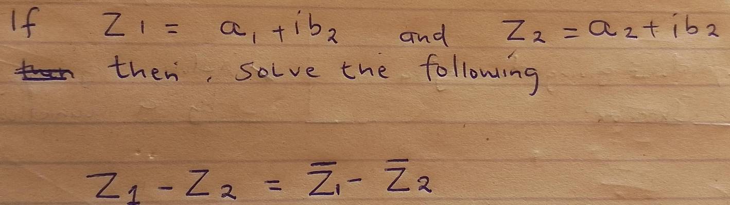 If
z_1=a_1+ib_2
and Z_2=a_2+ib_2
then, solve the following
Z_1-Z_2=overline Z_1-overline Z_2