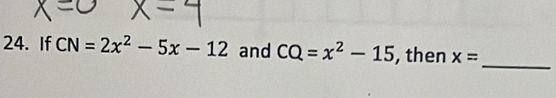 If CN=2x^2-5x-12 and CQ=x^2-15 , then x=
_