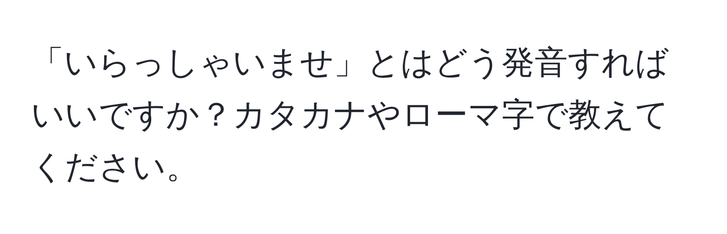 「いらっしゃいませ」とはどう発音すればいいですか？カタカナやローマ字で教えてください。