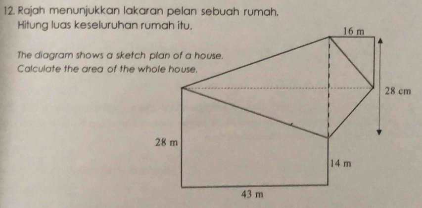 Rajah menunjukkan lakaran pelan sebuah rumah. 
Hitung luas keseluruhan 
The diagram shows a sketc 
Calculate the area of the