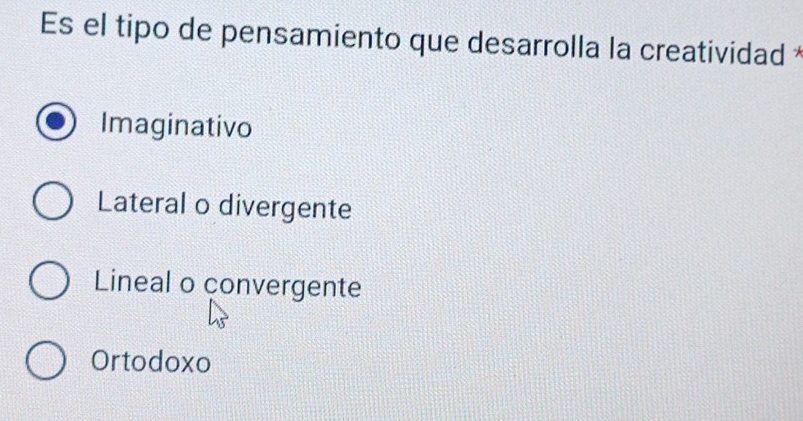 Es el tipo de pensamiento que desarrolla la creatividad
Imaginativo
Lateral o divergente
Lineal o convergente
Ortodoxo