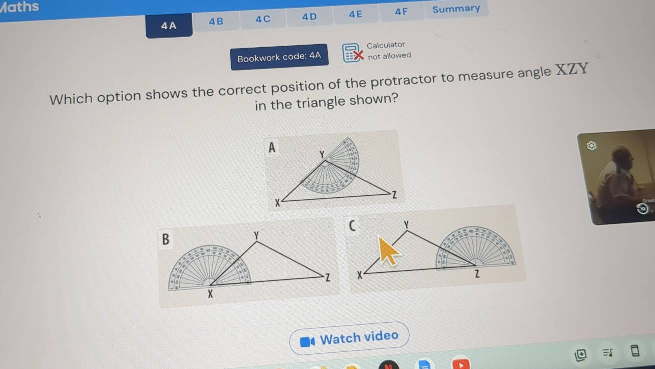 Maths
4A 4B 4 C 4 D 4E 4F Summary
Calculator
Bookwork code: 4A not allowed
Which option shows the correct position of the protractor to measure angle XZY
in the triangle shown?
Watch video